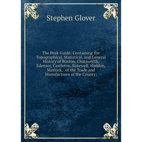 

Книга The Peak Guide: Containing the Topographical, Statistical, and General History of Buxton, Chatsworth, Edensor, Castleton, Bakewell, Haddon, Matl