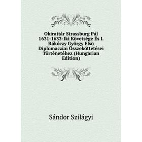 

Книга Okirattár Strassburg Pál 1631-1633-Iki Követsége És I Rákóczy György Elsö Diplomacziai Összeköttetései Történetéhez (Hungarian Edition)