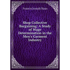 

Книга Shop Collective Bargaining: A Study of Wage Determination in the Men's Garment Industry