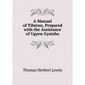 

Книга A Manual of Tibetan, Prepared with the Assistance of Ugyen Gyatsho