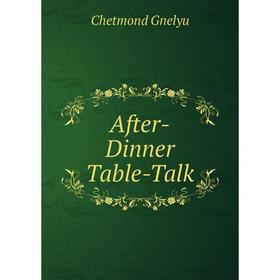 

Книга After-Dinner Table-Talk