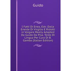 

Книга I Fatti Di Enea, Estr. Dalla Eneide Di Virgilio E Ridotti in Volgare Really Adapted Da Guido Da Pisa. Testo Di Lingua Per Cura Di B. Gamba (Ital