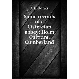 

Книга Some records of a Cistercian abbey: Holm Cultram, Cumberland