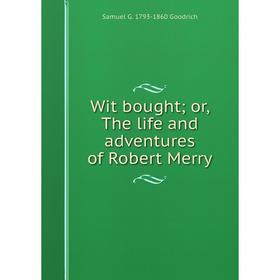 

Книга Wit bought; or, The life and adventures of Robert Merry