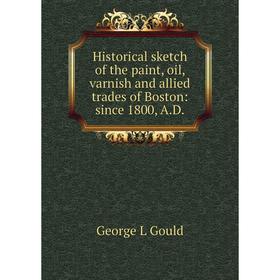 

Книга Historical sketch of the paint, oil, varnish and allied trades of Boston: since 1800, A.D