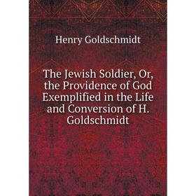 

Книга The Jewish Soldier, Or, the Providence of God Exemplified in the Life and Conversion of H. Goldschmidt