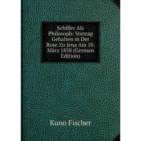 

Книга Schiller Als Philosoph: Vortrag Gehalten in Der Rose Zu Jena Am 10. März 1858 (German Edition)