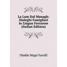 

Книга La Lum Dal Managh: Dialeghi Famigliari in Lingua Ferrarese