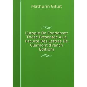 

Книга L'utopie De Condorcet: Thèse Présentée À La Faculté Des Lettres De Clermont