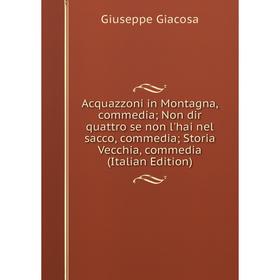

Книга Acquazzoni in Montagna, commedia; Non dir quattro se non l'hai nel sacco, commedia; Storia Vecchia, commedia (Italian Edition)
