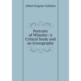 

Книга Portraits of Whistler: A Critical Study and an Iconography