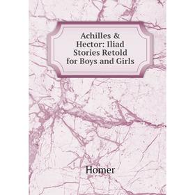

Книга Achilles & Hector: Iliad Stories Retold for Boys and Girls