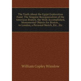 

Книга The Truth About the Egypt Exploration Fund: The Singular Reorganization of the American Branch, the Work Accomplished, Monumental Objects for Bo