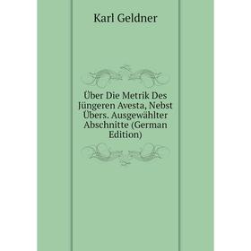 

Книга Über Die Metrik Des Jüngeren Avesta, Nebst Übers. Ausgewählter Abschnitte (German Edition)