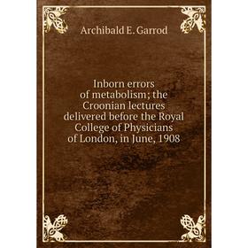 

Книга Inborn errors of metabolism; the Croonian lectures delivered before the Royal College of Physicians of London, in June, 1908