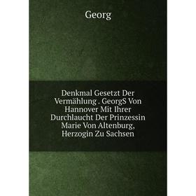 

Книга Denkmal Gesetzt Der Vermählung. GeorgS Von Hannover Mit Ihrer Durchlaucht Der Prinzessin Marie Von Altenburg, Herzogin Zu Sachsen