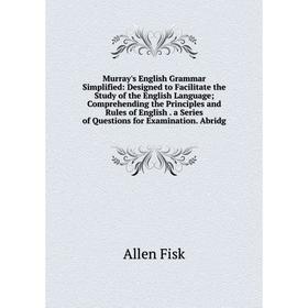 

Книга Murray's English Grammar Simplified: Designed to Facilitate the Study of the English Language; Comprehending the Principles and Rules of English