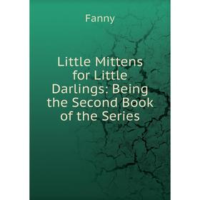 

Книга Little Mittens for Little Darlings: Being the Second Book of the Series