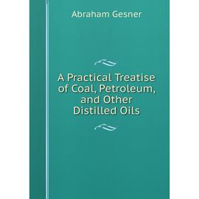 

Книга A Practical Treatise of Coal, Petroleum, and Other Distilled Oils