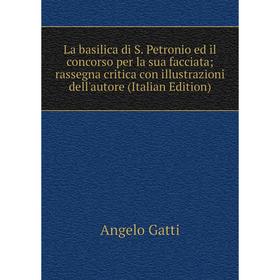 

Книга La basilica di S. Petronio ed il concorso per la sua facciata; rassegna critica con illustrazioni dell'autore