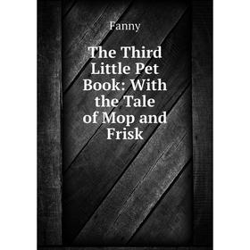 

Книга The Third Little Pet Book: With the Tale of Mop and Frisk