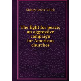 

Книга The fight for peace; an aggressive campaign for American churches