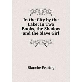 

Книга In the City by the Lake: In Two Books, the Shadow and the Slave Girl