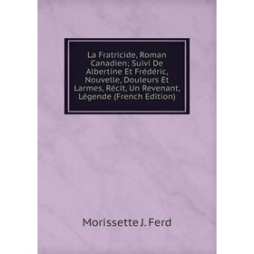 

Книга La Fratricide, Roman Canadien; Suivi De Albertine Et Frédéric, Nouvelle, Douleurs Et Larmes, Récit, Un Revenant, Légende