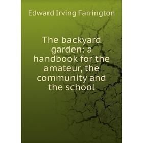 

Книга The backyard garden: a handbook for the amateur, the community and the school