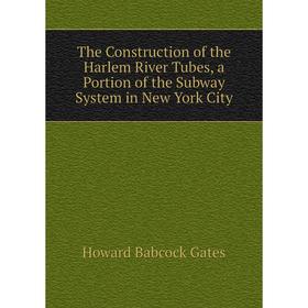 

Книга The Construction of the Harlem River Tubes, a Portion of the Subway System in New York City