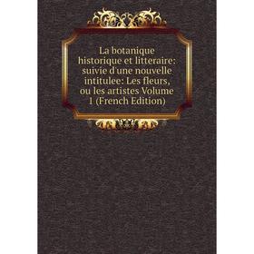 

Книга La botanique historique et litteraire: suivie d'une nouvelle intitulee: Les fleurs, ou les artistes Volume 1