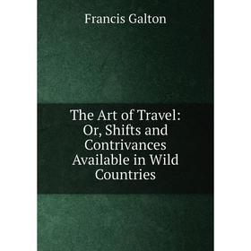 

Книга The Art of Travel: Or, Shifts and Contrivances Available in Wild Countries