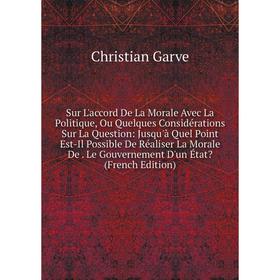 

Книга Sur L'accord De La Morale Avec La Politique, Ou Quelques Considérations Sur La Question: Jusqu'à Quel Point Est-Il Possible De Réaliser La Moral