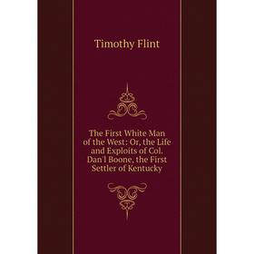 

Книга The First White Man of the West: Or, the Life and Exploits of Col. Dan'l Boone, the First Settler of Kentucky