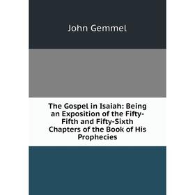 

Книга The Gospel in Isaiah: Being an Exposition of the Fifty-Fifth and Fifty-Sixth Chapters of the Book of His Prophecies