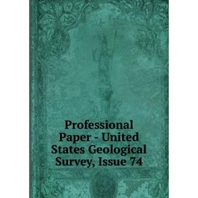 

Книга Professional Paper - United States Geological Survey, Issue 74