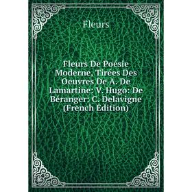 

Книга Fleurs De Poésie Moderne, Tirées Des Oeuvres De A. De Lamartine: V. Hugo: De Béranger: C. Delavigne (French Edition)