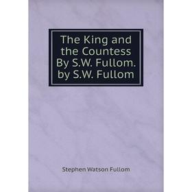 

Книга The King and the Countess By S.W. Fullom. by S.W. Fullom