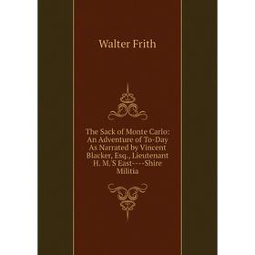 

Книга The Sack of Monte Carlo: An Adventure of To-Day As Narrated by Vincent Blacker, Esq., Lieutenant H. M.'S East--Shire Militia