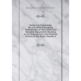 

Книга Historical Collections of Louisiana: Embracing Translations of Many Rare and Valuable Documents Relating to the Natural, Civil and Political His