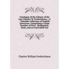 

Книга Catalogue of the Library of the Late Charles W. Frederickson.: A. Valuable Collection of English Literature, Comprising a Large Number of First.