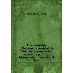 

Книга The neutrality of Belgium: a study of the Belgian case under its aspects in political history and international law