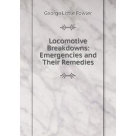

Книга Locomotive Breakdowns: Emergencies and Their Remedies