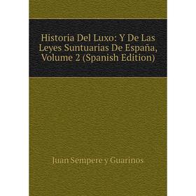 

Книга Historia Del Luxo: Y De Las Leyes Suntuarias De España, Volume 2 (Spanish Edition)