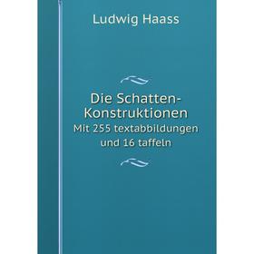 

Книга Die Schatten-Konstruktionen. Mit 255 textabbildungen und 16 taffeln