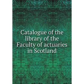

Книга Catalogue of the library of the Faculty of actuaries in Scotland
