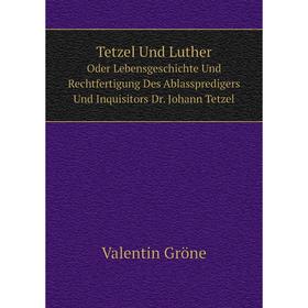 

Книга Tetzel Und Luther. Oder Lebensgeschichte Und Rechtfertigung Des Ablasspredigers Und Inquisitors Dr. Johann Tetzel