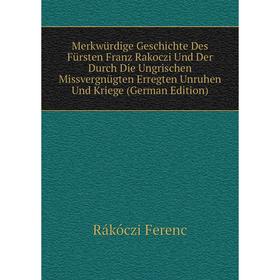 

Книга Merkwürdige Geschichte Des Fürsten Franz Rakoczi Und Der Durch Die Ungrischen Missvergnügten Erregten Unruhen Und Kriege