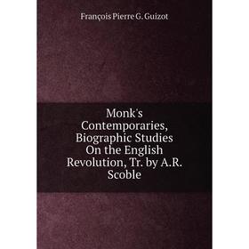 

Книга Monk's Contemporaries, Biographic Studies On the English Revolution, Tr by AR Scoble