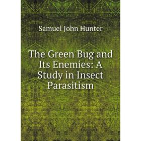 

Книга The Green Bug and Its Enemies: A Study in Insect Parasitism